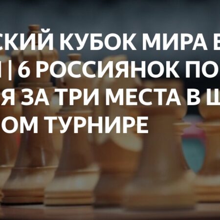 Женский Кубок Мира ФИДЕ: Вся необходимая информация